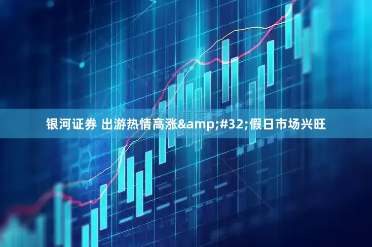 银河证券 出游热情高涨&#32;假日市场兴旺