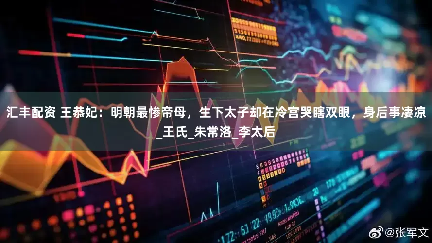 汇丰配资 王恭妃：明朝最惨帝母，生下太子却在冷宫哭瞎双眼，身后事凄凉_王氏_朱常洛_李太后