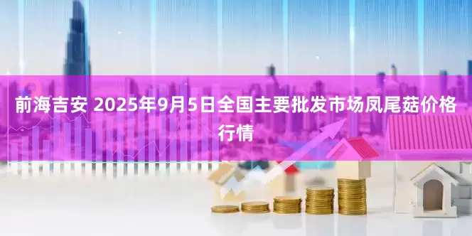 前海吉安 2025年9月5日全国主要批发市场凤尾菇价格行情