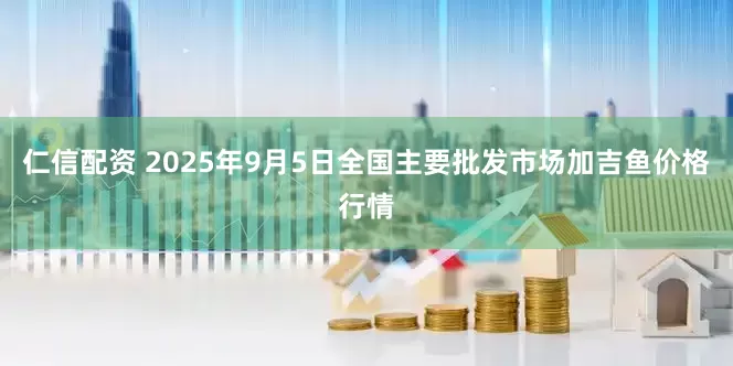 仁信配资 2025年9月5日全国主要批发市场加吉鱼价格行情